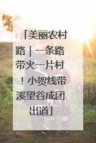 美丽农村路｜一条路带火一片村！小贺线带溪望谷成团出道