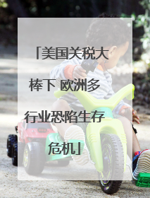 美国关税大棒下 欧洲多行业恐陷生存危机