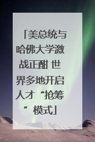 美总统与哈佛大学激战正酣 世界多地开启人才“抢筹”模式