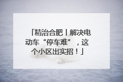 精治合肥丨解决电动车“停车难”，这个小区出实招！