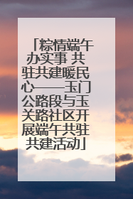 粽情端午办实事 共驻共建暖民心——玉门公路段与玉关路社区开展端午共驻共建活动