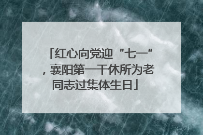 红心向党迎“七一”，襄阳第一干休所为老同志过集体生日