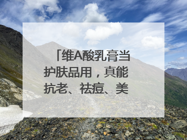 维A酸乳膏当护肤品用，真能抗老、祛痘、美白吗？医生：不建议长期使用