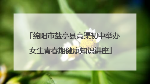 绵阳市盐亭县高渠初中举办女生青春期健康知识讲座