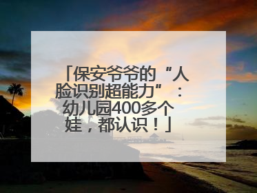 保安爷爷的“人脸识别超能力”：幼儿园400多个娃，都认识！