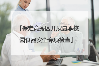 保定竞秀区开展夏季校园食品安全专项检查