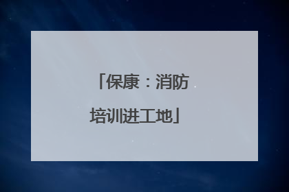 保康：消防培训进工地