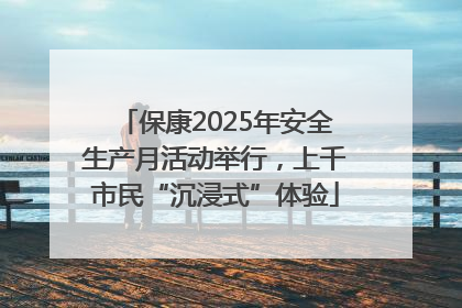 保康2025年安全生产月活动举行，上千市民“沉浸式”体验