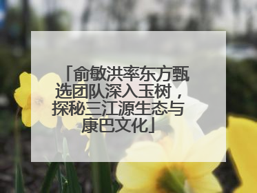俞敏洪率东方甄选团队深入玉树，探秘三江源生态与康巴文化