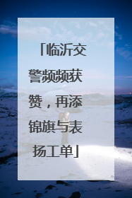 临沂交警频频获赞，再添锦旗与表扬工单