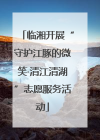 临湘开展“守护江豚的微笑·清江清湖”志愿服务活动