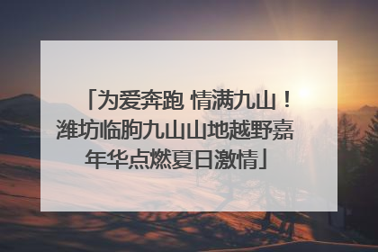 为爱奔跑 情满九山！潍坊临朐九山山地越野嘉年华点燃夏日激情