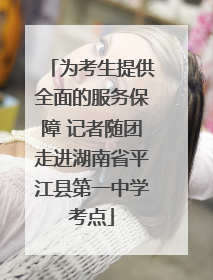 为考生提供全面的服务保障 记者随团走进湖南省平江县第一中学考点