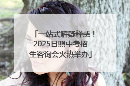 一站式解疑释惑！2025日照中考招生咨询会火热举办