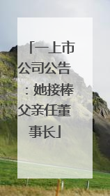一上市公司公告：她接棒父亲任董事长