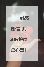 一封感谢信 见证医护患暖心事