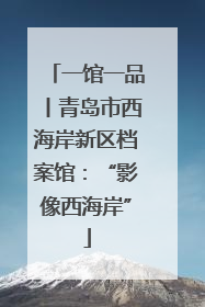 一馆一品丨青岛市西海岸新区档案馆：“影像西海岸”