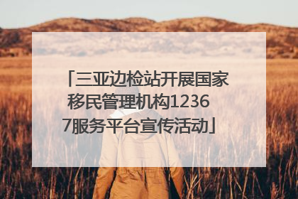 三亚边检站开展国家移民管理机构12367服务平台宣传活动