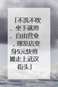 不洗不吹、坐下就剪、自由营业，理发店变身5元快剪摊走上武汉街头