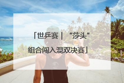 世乒赛｜“莎头”组合闯入混双决赛