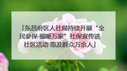 东昌府区人社局持续开展“全民参保·福暖万家”社保宣传进社区活动 惠及群众万余人