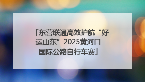 东营联通高效护航“好运山东”2025黄河口国际公路自行车赛