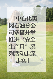 中石化黄冈石油分公司多措并举推进“安全生产月”系列活动走深走实
