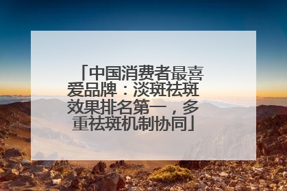 中国消费者最喜爱品牌：淡斑祛斑效果排名第一，多重祛斑机制协同