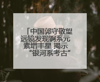 中国郭守敬望远镜发现锕系元素增丰星 揭示“银河系考古”新线索