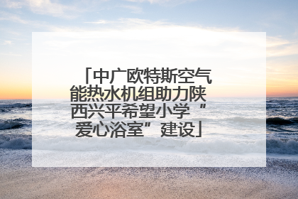中广欧特斯空气能热水机组助力陕西兴平希望小学“爱心浴室”建设