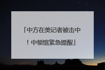 中方在美记者被击中！中领馆紧急提醒