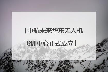 中航未来华东无人机飞训中心正式成立