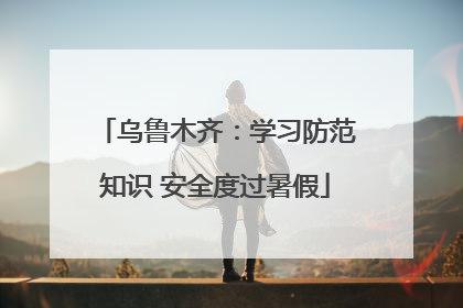 乌鲁木齐：学习防范知识 安全度过暑假