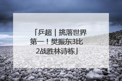 乒超｜挑落世界第一！樊振东3比2战胜林诗栋