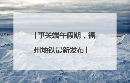 事关端午假期，福州地铁最新发布