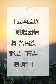 云南孟连：跳起团结舞 各民族都是“宾弄赛嗨”
