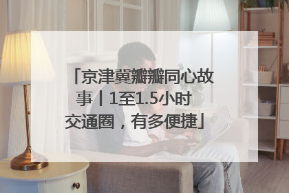京津冀瓣瓣同心故事丨1至1.5小时交通圈，有多便捷