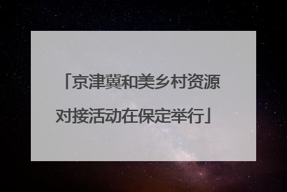 京津冀和美乡村资源对接活动在保定举行