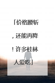 价格腰斩，还能再降！许多桂林人爱吃