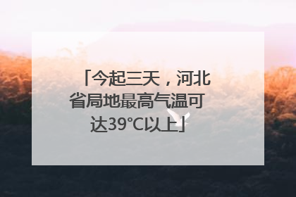 今起三天，河北省局地最高气温可达39℃以上