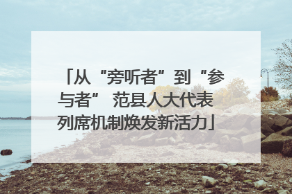 从“旁听者”到“参与者” 范县人大代表列席机制焕发新活力