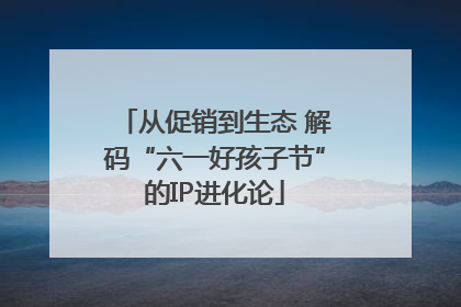 从促销到生态 解码“六一好孩子节”的IP进化论