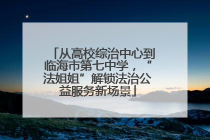 从高校综治中心到临海市第七中学，“法姐姐”解锁法治公益服务新场景