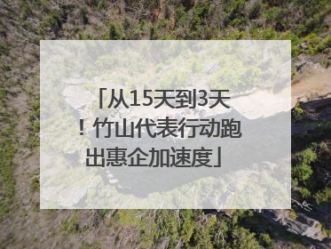 从15天到3天！竹山代表行动跑出惠企加速度