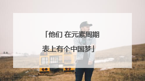 他们 在元素周期表上有个中国梦