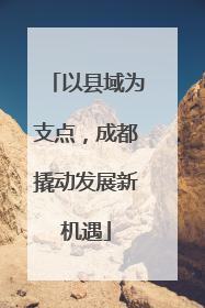 以县域为支点，成都撬动发展新机遇
