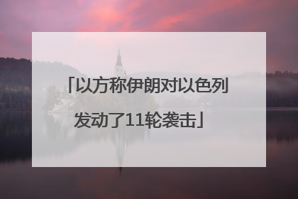 以方称伊朗对以色列发动了11轮袭击