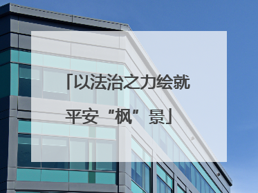 以法治之力绘就平安“枫”景