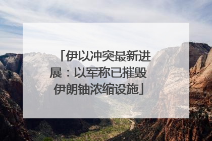 伊以冲突最新进展：以军称已摧毁伊朗铀浓缩设施