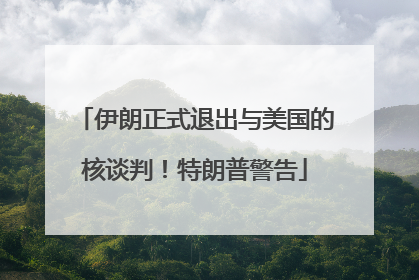 伊朗正式退出与美国的核谈判！特朗普警告